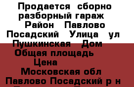 Продается  сборно-разборный гараж › Район ­ Павлово-Посадский › Улица ­ ул. 1-Пушкинская › Дом ­ 24 › Общая площадь ­ 24 › Цена ­ 50 000 - Московская обл., Павлово-Посадский р-н, Павловский Посад г. Недвижимость » Гаражи   . Московская обл.